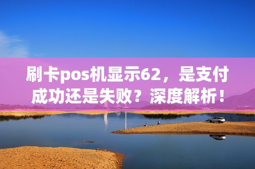 刷卡pos机显示62，是支付成功还是失败？深度解析！