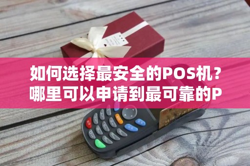 如何选择最安全的POS机？哪里可以申请到最可靠的POS机服务？