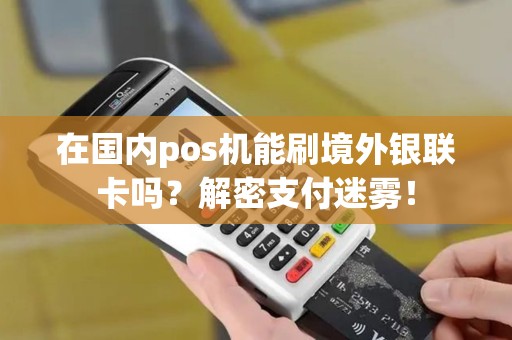 在国内pos机能刷境外银联卡吗？解密支付迷雾！