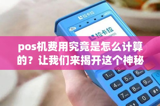 pos机费用究竟是怎么计算的？让我们来揭开这个神秘的面纱吧！