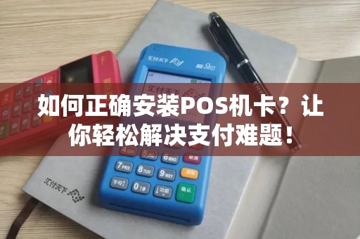 如何正确安装POS机卡？让你轻松解决支付难题！