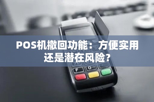 POS机撤回功能：方便实用还是潜在风险？