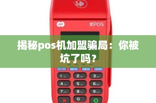 揭秘pos机加盟骗局：你被坑了吗？