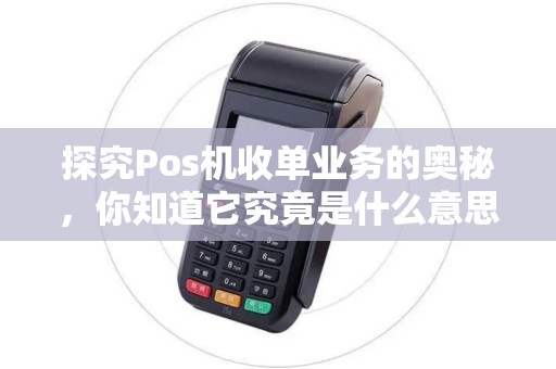 探究Pos机收单业务的奥秘，你知道它究竟是什么意思吗？