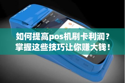 如何提高pos机刷卡利润？掌握这些技巧让你赚大钱！