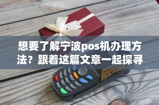 想要了解宁波pos机办理方法？跟着这篇文章一起探寻吧！