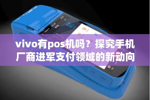 vivo有pos机吗？探究手机厂商进军支付领域的新动向