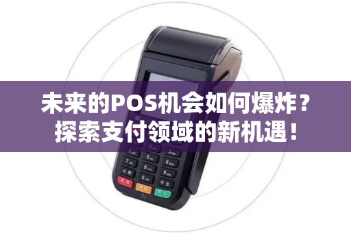未来的POS机会如何爆炸？探索支付领域的新机遇！