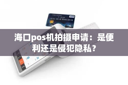 海口pos机拍摄申请：是便利还是侵犯隐私？
