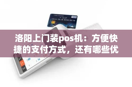 洛阳上门装pos机：方便快捷的支付方式，还有哪些优势？