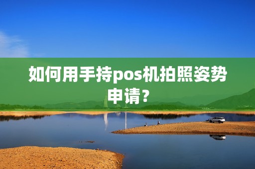 如何用手持pos机拍照姿势申请？