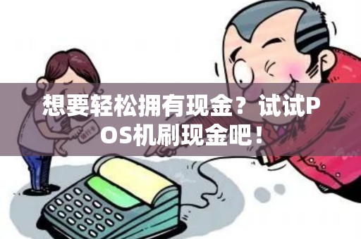 想要轻松拥有现金？试试POS机刷现金吧！