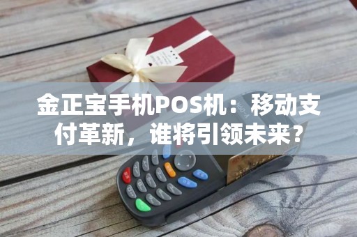 金正宝手机POS机：移动支付革新，谁将引领未来？