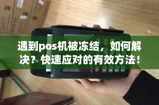 遇到pos机被冻结，如何解决？快速应对的有效方法！