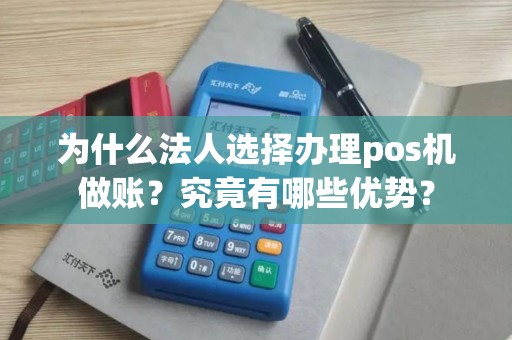为什么法人选择办理pos机做账？究竟有哪些优势？