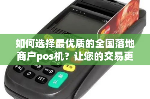 如何选择最优质的全国落地商户pos机？让您的交易更便捷！