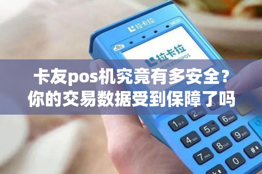 卡友pos机究竟有多安全？你的交易数据受到保障了吗？