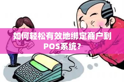 如何轻松有效地绑定商户到POS系统？