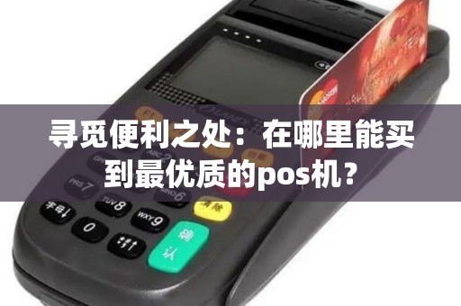 寻觅便利之处：在哪里能买到最优质的pos机？