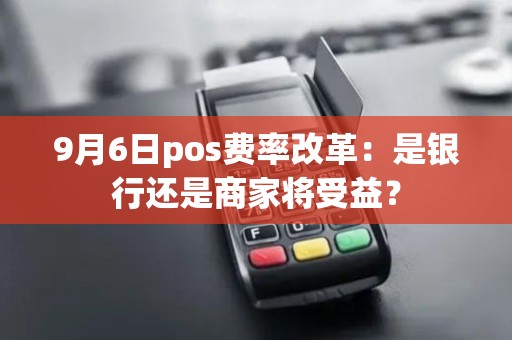 9月6日pos费率改革：是银行还是商家将受益？