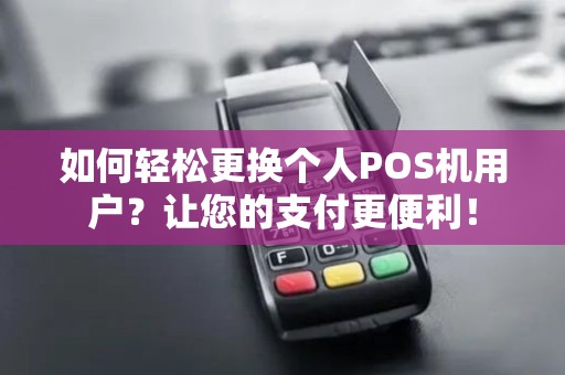 如何轻松更换个人POS机用户？让您的支付更便利！