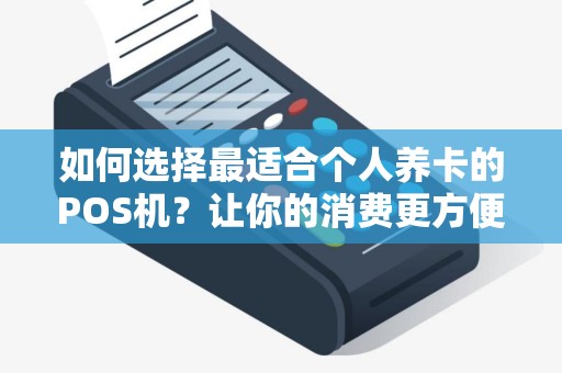 如何选择最适合个人养卡的POS机？让你的消费更方便！