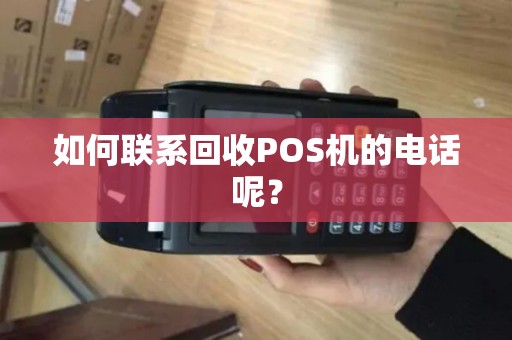 如何联系回收POS机的电话呢？