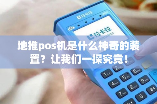 地推pos机是什么神奇的装置?让我们一探究竟!