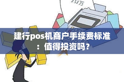 建行pos机商户手续费标准：值得投资吗？