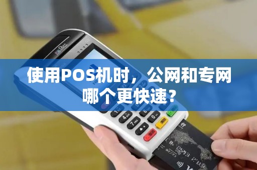 使用POS机时，公网和专网哪个更快速？