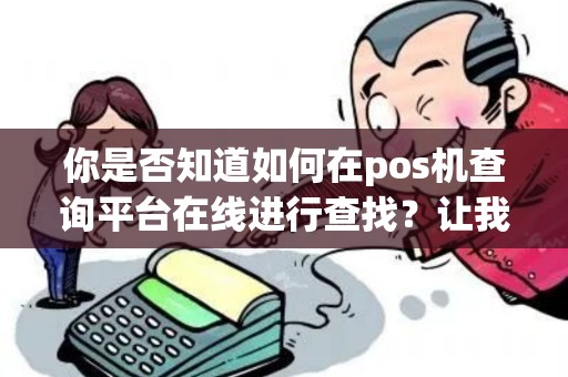 你是否知道如何在pos机查询平台在线进行查找？让我们来探讨一下吧！