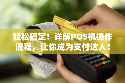 轻松搞定！详解POS机操作流程，让你成为支付达人！
