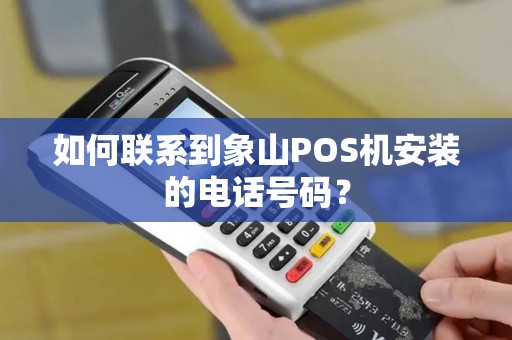 如何联系到象山POS机安装的电话号码？