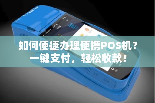 如何便捷办理便携POS机？一键支付，轻松收款！