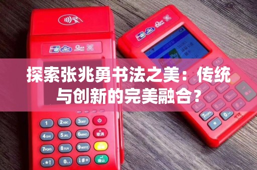 探索张兆勇书法之美：传统与创新的完美融合？