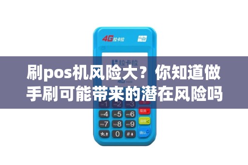 刷pos机风险大？你知道做手刷可能带来的潜在风险吗？