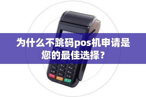 为什么不跳码pos机申请是您的最佳选择？