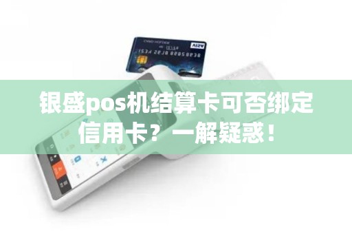 银盛pos机结算卡可否绑定信用卡？一解疑惑！