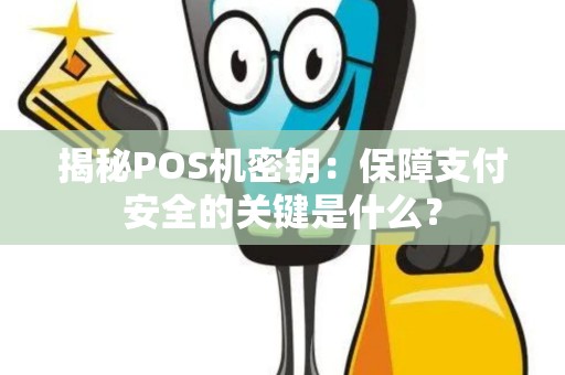 揭秘POS机密钥：保障支付安全的关键是什么？