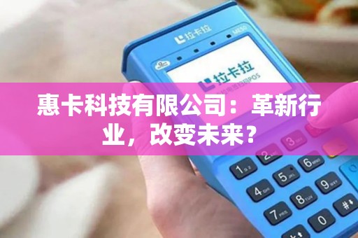 惠卡科技有限公司：革新行业，改变未来？
