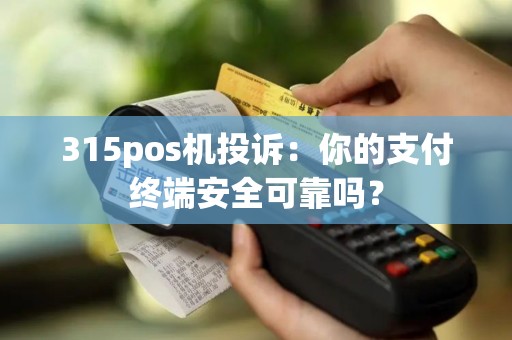 315pos机投诉：你的支付终端安全可靠吗？