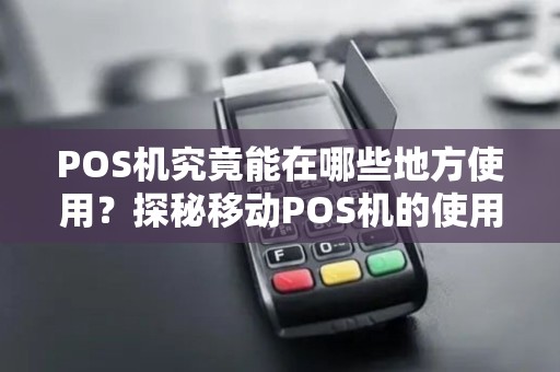 POS机究竟能在哪些地方使用？探秘移动POS机的使用范围！