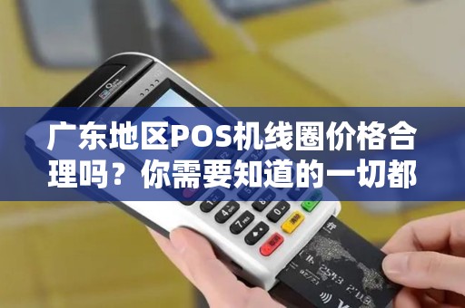 广东地区POS机线圈价格合理吗？你需要知道的一切都在这里！
