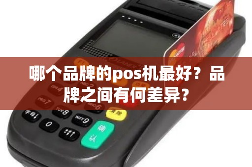 哪个品牌的pos机最好？品牌之间有何差异？