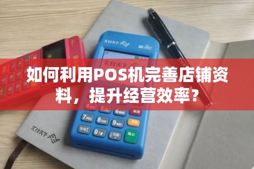 如何利用POS机完善店铺资料，提升经营效率？