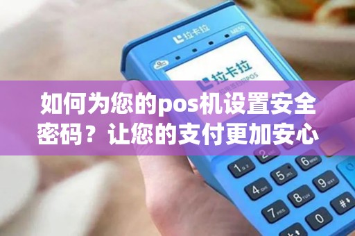 如何为您的pos机设置安全密码？让您的支付更加安心！