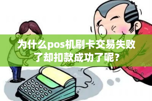 为什么pos机刷卡交易失败了却扣款成功了呢？