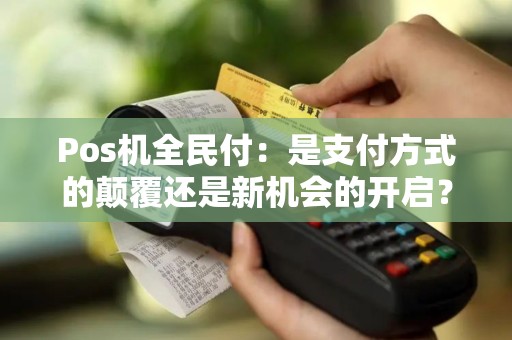 Pos机全民付：是支付方式的颠覆还是新机会的开启？