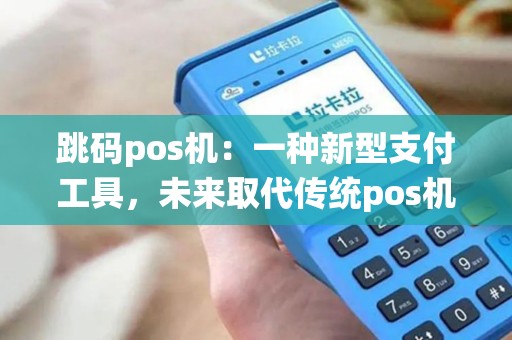 跳码pos机：一种新型支付工具，未来取代传统pos机？