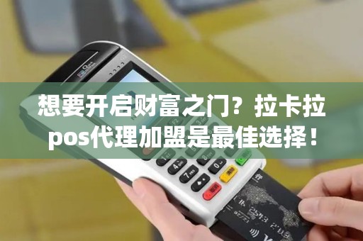 想要开启财富之门？拉卡拉pos代理加盟是最佳选择！